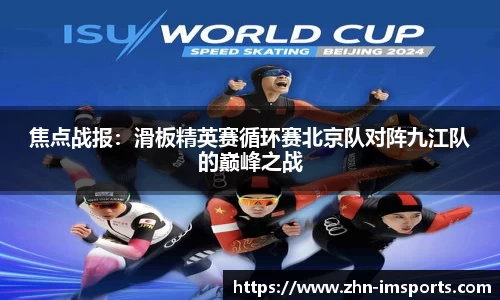 焦点战报：滑板精英赛循环赛北京队对阵九江队的巅峰之战