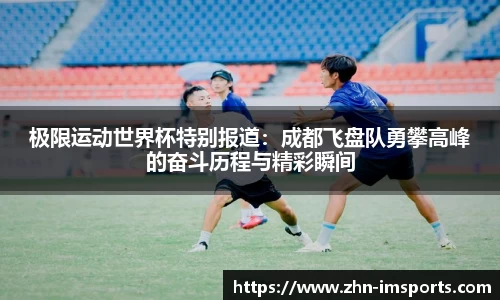 极限运动世界杯特别报道：成都飞盘队勇攀高峰的奋斗历程与精彩瞬间