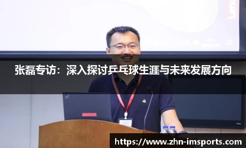 张磊专访：深入探讨乒乓球生涯与未来发展方向